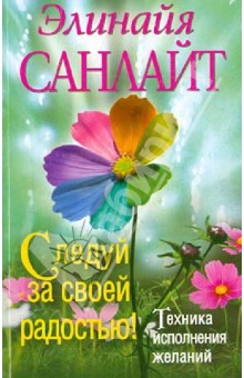Следуй за своей радостью! Техника исполнения желаний - Элинайа Санлайт