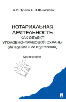 Чучаев, Филиппова - Нотариальная деятельность как объект уголовно-правовой охраны (de lege late и de lefe ferenda) обложка книги Чучаев, Филиппова - Нотариальная деятельность как объект уголовно-правовой охраны (de lege late и de lefe ferenda) обложка книги