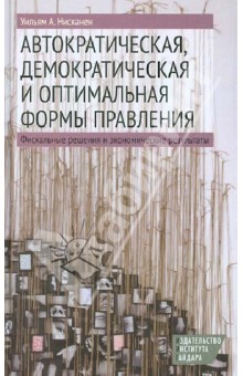 Уильям Нисканен - Автократическая, демократическая и оптимальная формы правления. Фискальные решения и эк. результаты обложка книги Уильям Нисканен - Автократическая, демократическая и оптимальная формы правления. Фискальные решения и эк. результаты обложка книги