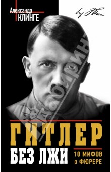 Александр Клинге - Гитлер без лжи. 10 мифов о фюрере обложка книги Александр Клинге - Гитлер без лжи. 10 мифов о фюрере обложка книги
