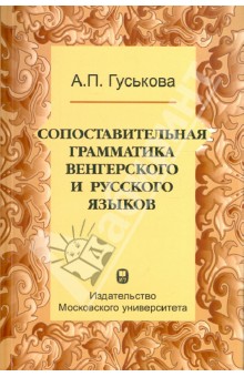 Антонина Гуськова - Сопоставительная грамматика венгерского и русского языков. Учебное пособие обложка книги Антонина Гуськова - Сопоставительная грамматика венгерского и русского языков. Учебное пособие обложка книги
