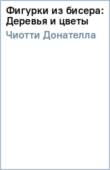 Донателла Чиотти - Фигурки из бисера: Деревья и цветы обложка книги Донателла Чиотти - Фигурки из бисера: Деревья и цветы обложка книги