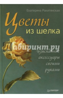 Екатерина Ракитянская - Цветы из шелка. Изысканные аксессуары своими руками обложка книги Екатерина Ракитянская - Цветы из шелка. Изысканные аксессуары своими руками обложка книги