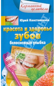 Красота и здоровье зубов. Белоснежная улыбка - Юрий Константинов Красота и здоровье зубов. Белоснежная улыбка - Юрий Константинов