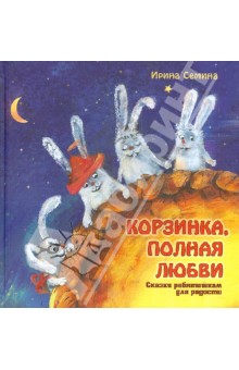Ирина Семина - Корзинка, полная любви. Сказки ребятишкам для радости обложка книги Ирина Семина - Корзинка, полная любви. Сказки ребятишкам для радости обложка книги