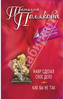 Татьяна Полякова - Мавр сделал свое дело. Как бы не так обложка книги Татьяна Полякова - Мавр сделал свое дело. Как бы не так обложка книги