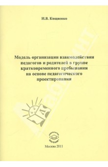 Ирина Кощиенко - Модель организации взаимодействия педагогов и родителей в группе кратковременного пребывания обложка книги Ирина Кощиенко - Модель организации взаимодействия педагогов и родителей в группе кратковременного пребывания обложка книги