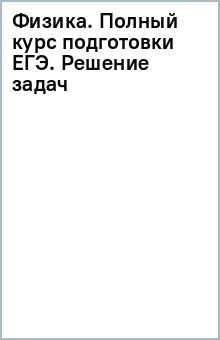 Физика. Полный курс подготовки ЕГЭ. Решение задач