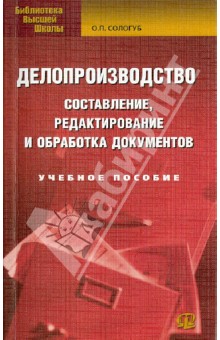 Делопроизводство. Составление, редактирование и обработка документов. Учебное пособие - Ольга Сологуб