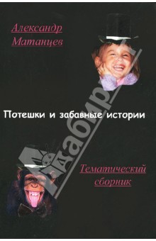Потешки и забавные истории. Тематический сборник - Александр Матанцев Потешки и забавные истории. Тематический сборник - Александр Матанцев