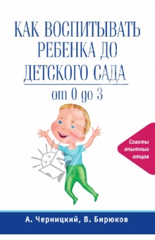 Черницкий, Бирюков - Как воспитывать ребенка до детского сада. От 0 до 3 обложка книги Черницкий, Бирюков - Как воспитывать ребенка до детского сада. От 0 до 3 обложка книги