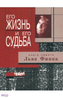 Его жизнь и его судьба. Книга памяти Льва Финка. Критика, публицистика, мемуары обложка книги Его жизнь и его судьба. Книга памяти Льва Финка. Критика, публицистика, мемуары обложка книги