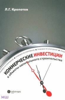 Коммерческие инвестиции в объекты капитального строительства: правовое регулирование - Леонид Кропотов