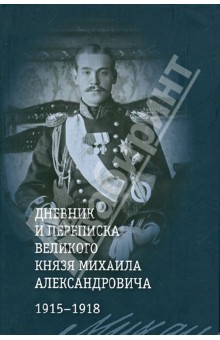 Дневник и переписка великого князя Михаила Александровича. 1915 - 1918 обложка книги Дневник и переписка великого князя Михаила Александровича. 1915 - 1918 обложка книги