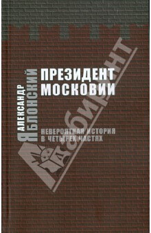 Александр Яблонский - Президент Московии. Невероятная история в четырех частях обложка книги Александр Яблонский - Президент Московии. Невероятная история в четырех частях обложка книги
