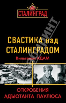 Свастика над Сталинградом. Откровения адъютанта Паулюса - Вильгельм Адам