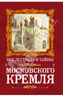 Все легенды и тайны Московского Кремля - Ирина Сергиевская