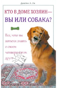 Джастина Ли - Кто в доме хозяин - вы или собака? Все, что вы хотели знать о своем четвероногом друге обложка книги Джастина Ли - Кто в доме хозяин - вы или собака? Все, что вы хотели знать о своем четвероногом друге обложка книги