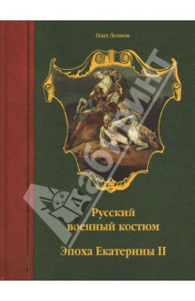Олег Леонов - Русский военный костюм. Эпоха Екатерины II обложка книги Олег Леонов - Русский военный костюм. Эпоха Екатерины II обложка книги