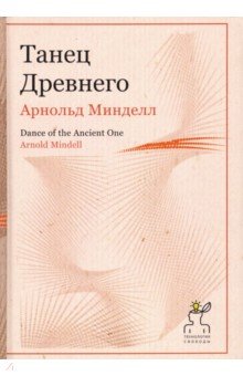 Арнольд Минделл - Танец Древнего. Как Вселенная решает личные и мировые проблемы обложка книги Арнольд Минделл - Танец Древнего. Как Вселенная решает личные и мировые проблемы обложка книги