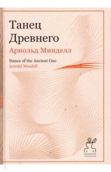 Танец Древнего. Как Вселенная решает личные и мировые проблемы - Арнольд Минделл