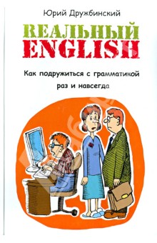 Юрий Дружбинский - Реальный English. Как подружиться с грамматикой раз и навсегда. Учебное пособие обложка книги Юрий Дружбинский - Реальный English. Как подружиться с грамматикой раз и навсегда. Учебное пособие обложка книги