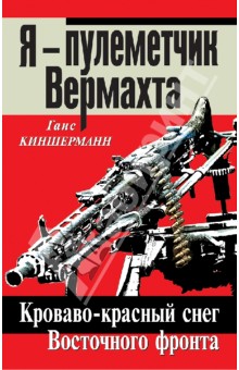 Ганс Киншерманн - Я – пулеметчик Вермахта. Кроваво-красный снег Восточного фронта обложка книги Ганс Киншерманн - Я – пулеметчик Вермахта. Кроваво-красный снег Восточного фронта обложка книги