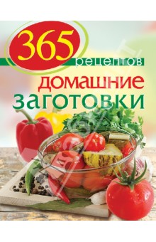 С. Иванова - 365 рецептов. Домашние заготовки. Дом. Досуг. Кулинария обложка книги С. Иванова - 365 рецептов. Домашние заготовки. Дом. Досуг. Кулинария обложка книги
