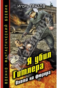 Игорь Градов - Я убил Гитлера. Охота на фюрера обложка книги Игорь Градов - Я убил Гитлера. Охота на фюрера обложка книги