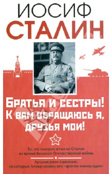 Иосиф Сталин - Сталин. Братья и сестры! К вам обращаюсь я, друзья мои. О войне от первого лица обложка книги Иосиф Сталин - Сталин. Братья и сестры! К вам обращаюсь я, друзья мои. О войне от первого лица обложка книги