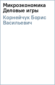 Борис Корнейчук - Микроэкономика Деловые игры обложка книги Борис Корнейчук - Микроэкономика Деловые игры обложка книги