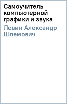 Александр Левин - Самоучитель компьютерной графики и звука обложка книги Александр Левин - Самоучитель компьютерной графики и звука обложка книги