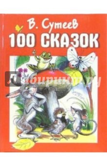 100 сказок: Сказки, рассказы, сказочные повести и забавные картинки - Владимир Сутеев