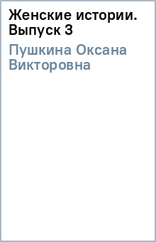 Оксана Пушкина - Женские истории. Выпуск 3 обложка книги Оксана Пушкина - Женские истории. Выпуск 3 обложка книги