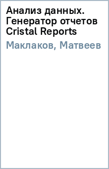 Маклаков, Матвеев - Анализ данных. Генератор отчетов Cristal Reports обложка книги Маклаков, Матвеев - Анализ данных. Генератор отчетов Cristal Reports обложка книги