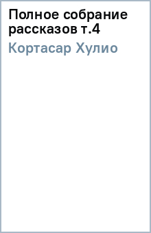 Хулио Кортасар - Полное собрание рассказов т.4 обложка книги Хулио Кортасар - Полное собрание рассказов т.4 обложка книги