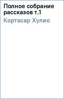 Хулио Кортасар - Полное собрание рассказов т.1 обложка книги Хулио Кортасар - Полное собрание рассказов т.1 обложка книги