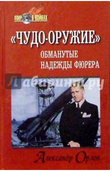 Александр Орлов - "Чудо-оружие": обманутые надежды фюрера обложка книги Александр Орлов - "Чудо-оружие": обманутые надежды фюрера обложка книги