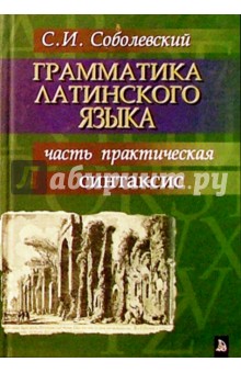Сергей Соболевский - Грамматика латинского языка. Часть практическая обложка книги Сергей Соболевский - Грамматика латинского языка. Часть практическая обложка книги