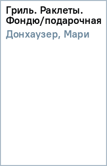 Донхаузер, Мари - Гриль. Раклеты. Фондю/подарочная обложка книги Донхаузер, Мари - Гриль. Раклеты. Фондю/подарочная обложка книги