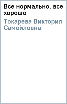 Виктория Токарева - Все нормально, все хорошо обложка книги Виктория Токарева - Все нормально, все хорошо обложка книги