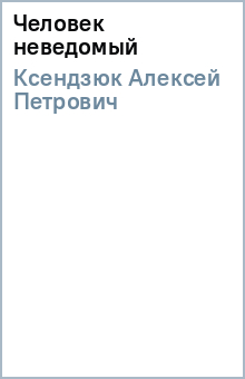 Алексей Ксендзюк - Человек неведомый обложка книги Алексей Ксендзюк - Человек неведомый обложка книги