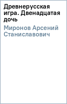 Арсений Миронов - Древнерусская игра. Двенадцатая дочь обложка книги Арсений Миронов - Древнерусская игра. Двенадцатая дочь обложка книги