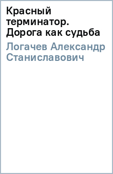 Красный терминатор. Дорога как судьба - Александр Логачев