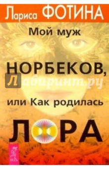 Лариса Фотина - Мой муж Норбеков, или Как родилась Лора обложка книги Лариса Фотина - Мой муж Норбеков, или Как родилась Лора обложка книги