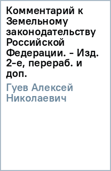 Комментарий к Земельному законодательству Российской Федерации. - Изд. 2-е, перераб. и доп. - Алексей Гуев