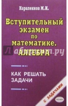 Михаил Нараленков - Вступительный экзамен по математике. Алгебра: как решать задачи: Учебно-практическое пособие обложка книги Михаил Нараленков - Вступительный экзамен по математике. Алгебра: как решать задачи: Учебно-практическое пособие обложка книги