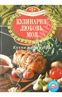 Кулинария - любовь моя. Кухня моей кухни - Эльмира Меджитова