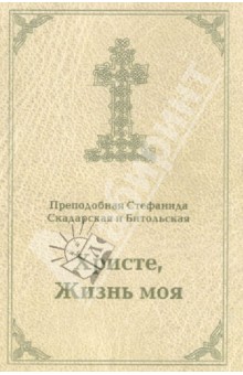 Христе, Жизнь моя. Письма - Преподобная Стефанида Скадарская и Битольская