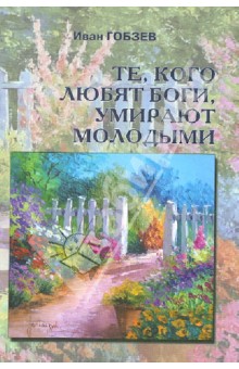 Иван Гобзев - Те, кого любят боги умирают молодыми. Повесть и рассказы обложка книги Иван Гобзев - Те, кого любят боги умирают молодыми. Повесть и рассказы обложка книги
